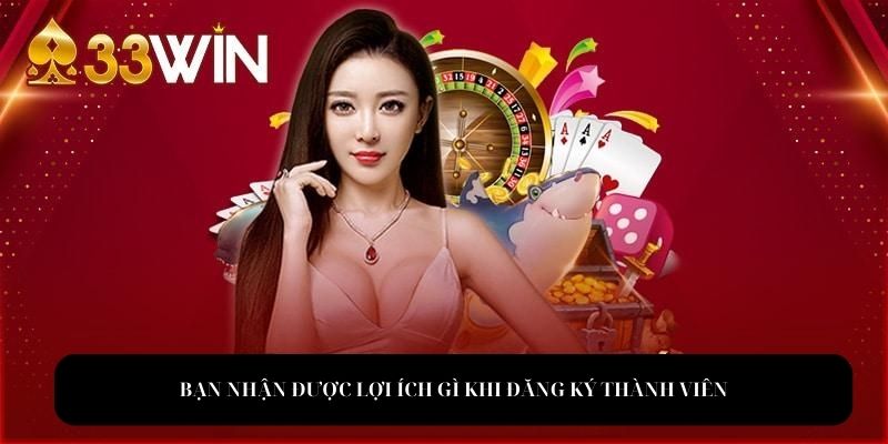 Lợi ích siêu khủng khi trở thành hội viên 33win